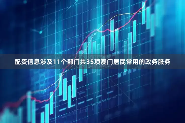 配资信息涉及11个部门共35项澳门居民常用的政务服务