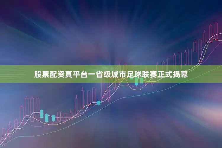 股票配资真平台一省级城市足球联赛正式揭幕