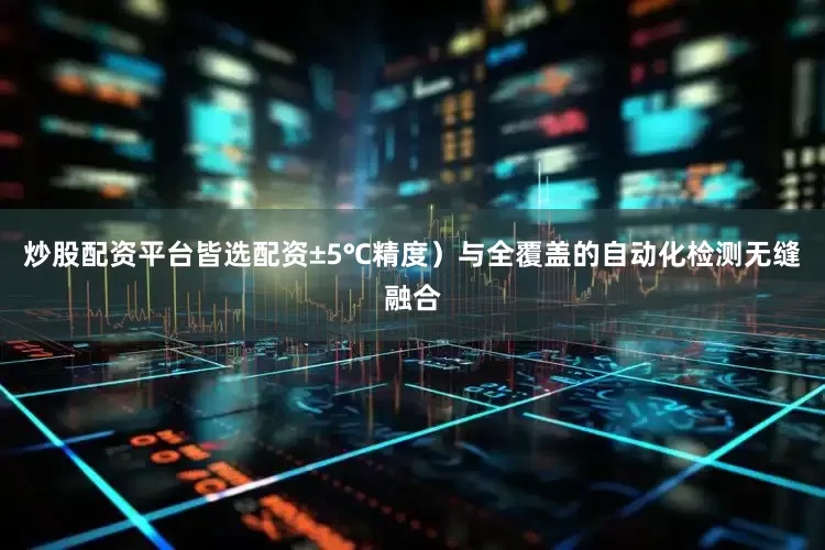 炒股配资平台皆选配资±5℃精度）与全覆盖的自动化检测无缝融合