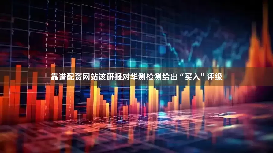 靠谱配资网站该研报对华测检测给出“买入”评级