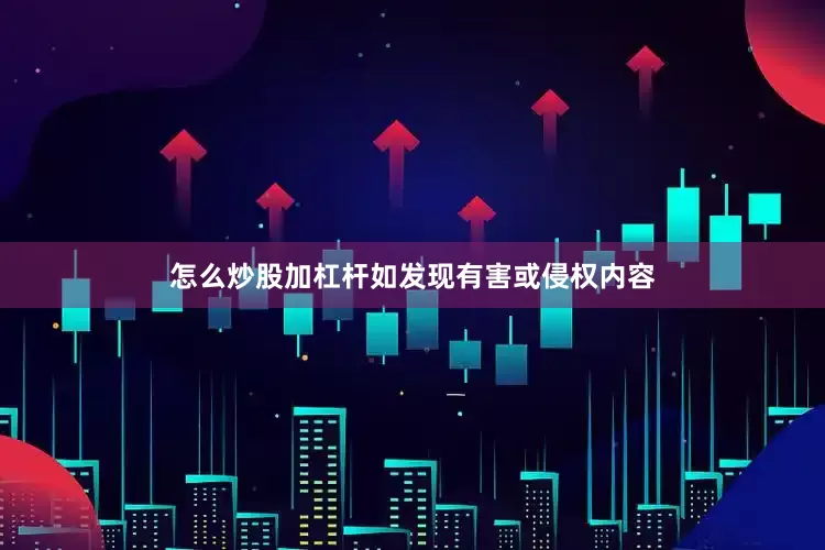 怎么炒股加杠杆如发现有害或侵权内容