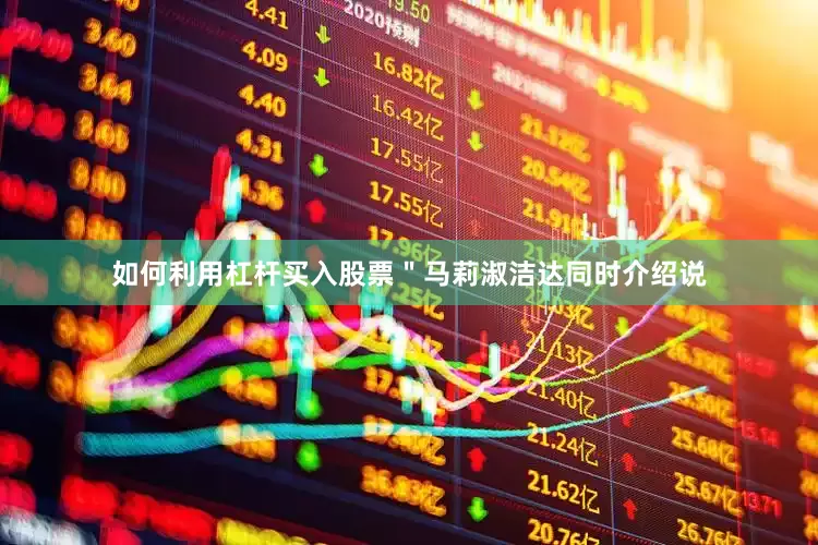 如何利用杠杆买入股票＂马莉淑洁达同时介绍说