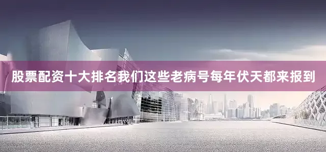 股票配资十大排名我们这些老病号每年伏天都来报到