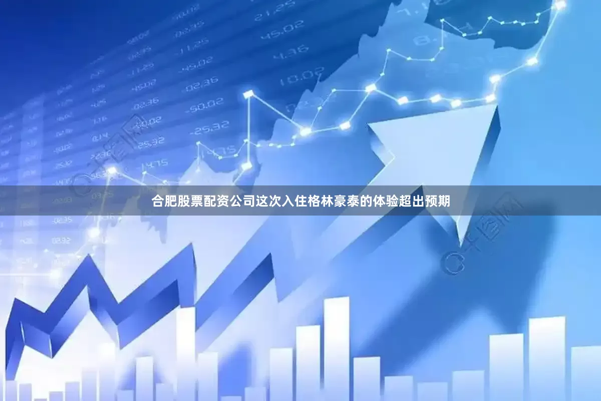 合肥股票配资公司这次入住格林豪泰的体验超出预期