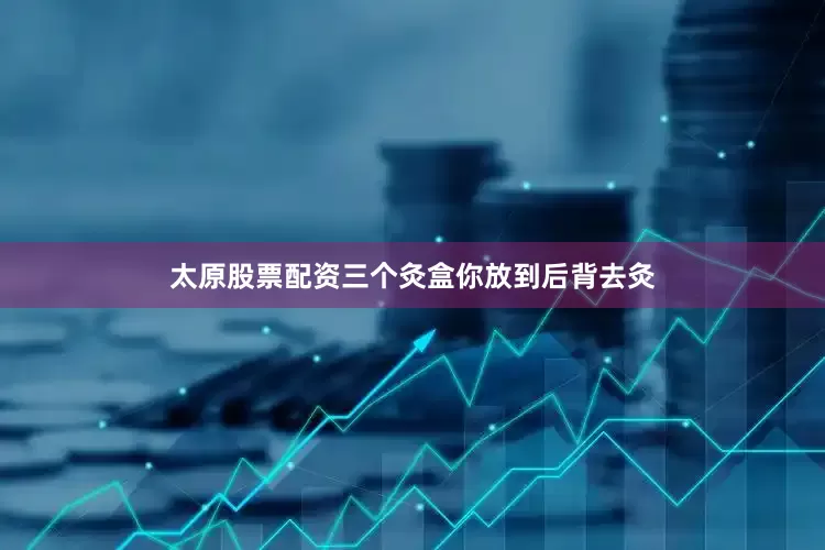 太原股票配资三个灸盒你放到后背去灸