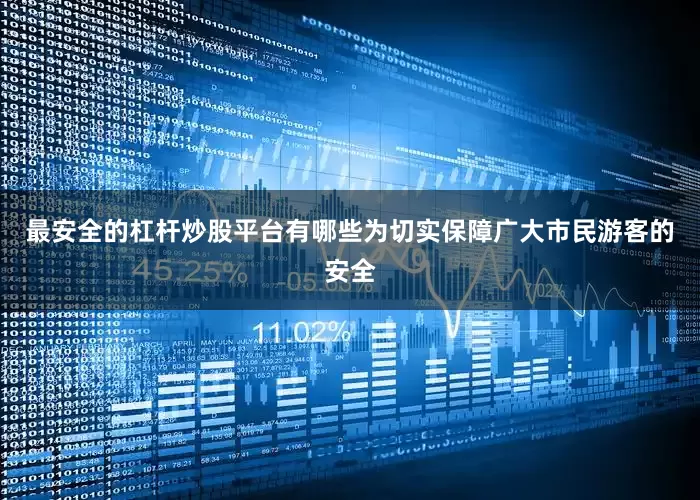 最安全的杠杆炒股平台有哪些为切实保障广大市民游客的安全