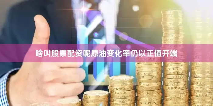 啥叫股票配资呢原油变化率仍以正值开端