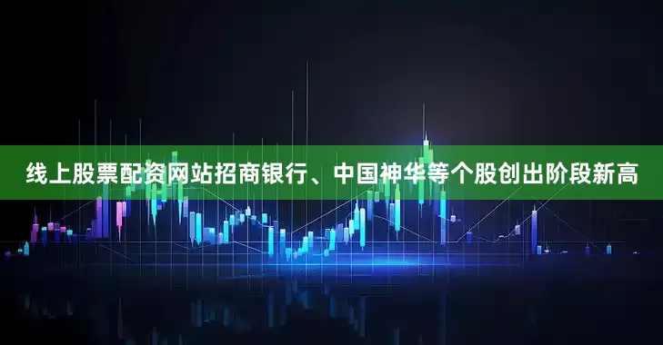 线上股票配资网站招商银行、中国神华等个股创出阶段新高