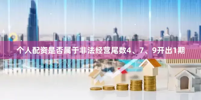 个人配资是否属于非法经营尾数4、7、9开出1期