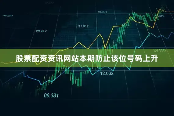 股票配资资讯网站本期防止该位号码上升