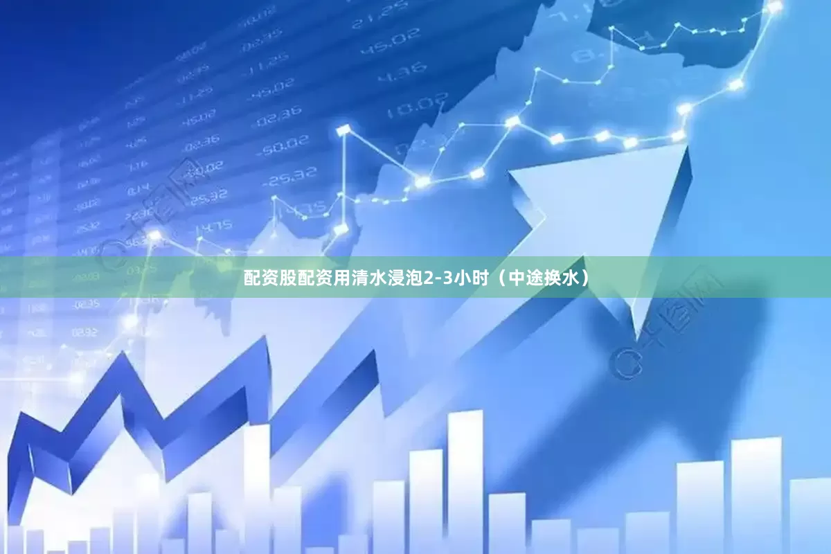 配资股配资用清水浸泡2-3小时（中途换水）